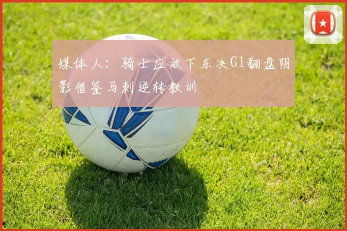 媒体人：骑士应放下东决G1翻盘阴影借鉴马刺逆转教训