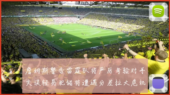 詹姆斯警告雷霆队将严厉考验对手失误轻易犯错将遭遇分差拉大危机