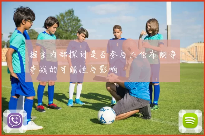 掘金内部探讨是否参与杰伦布朗争夺战的可能性与影响