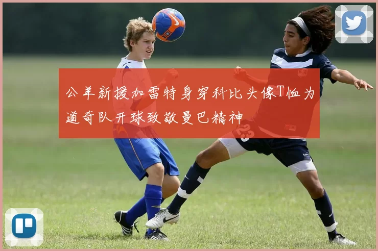 公羊新援加雷特身穿科比头像T恤为道奇队开球致敬曼巴精神