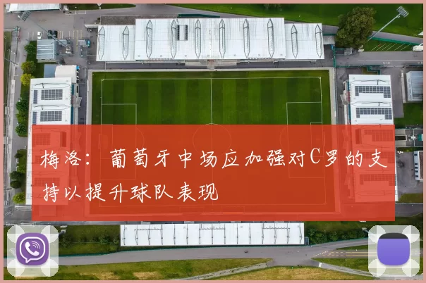 梅洛：葡萄牙中场应加强对C罗的支持以提升球队表现