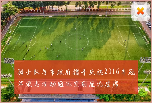 骑士队与市政府携手庆祝2016年冠军荣光活动盛况空前座无虚席
