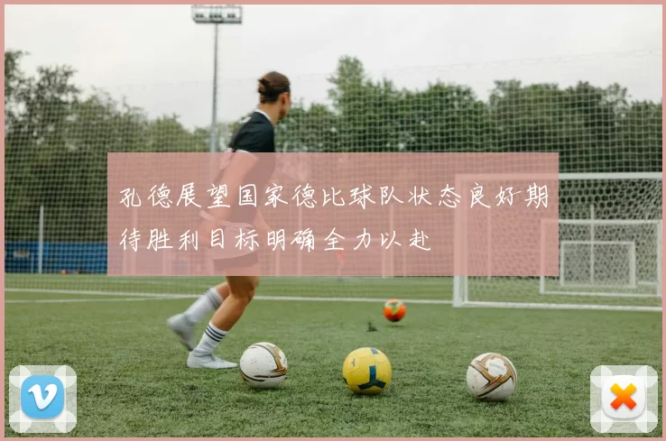 孔德展望国家德比球队状态良好期待胜利目标明确全力以赴