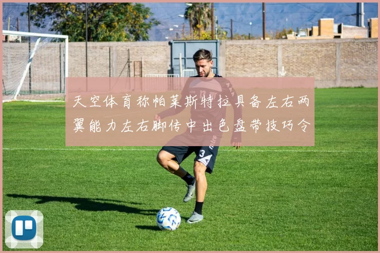 天空体育称帕莱斯特拉具备左右两翼能力左右脚传中出色盘带技巧令人赞叹