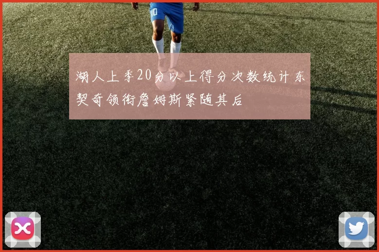 湖人上季20分以上得分次数统计东契奇领衔詹姆斯紧随其后