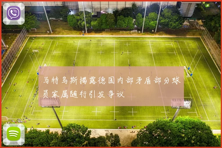 马特乌斯揭露德国内部矛盾部分球员家属随行引发争议