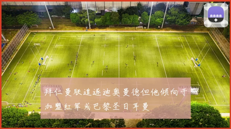 拜仁曼联追逐迪奥曼德但他倾向于加盟红军或巴黎圣日耳曼